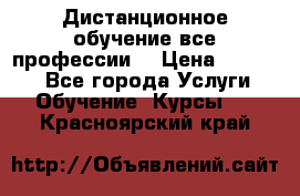 Дистанционное обучение все профессии  › Цена ­ 10 000 - Все города Услуги » Обучение. Курсы   . Красноярский край